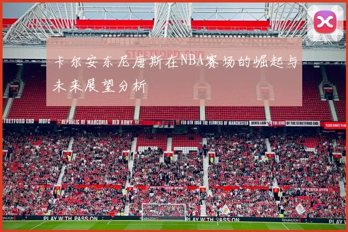 卡尔安东尼唐斯在NBA赛场的崛起与未来展望分析