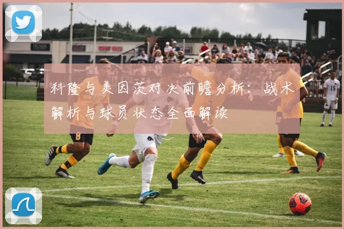 科隆与美因茨对决前瞻分析：战术解析与球员状态全面解读