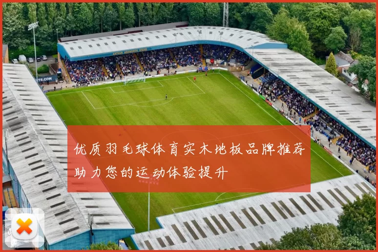 优质羽毛球体育实木地板品牌推荐助力您的运动体验提升