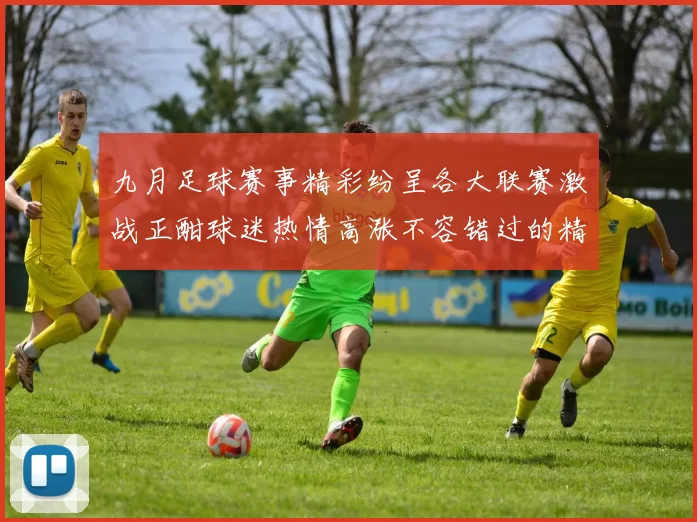 九月足球赛事精彩纷呈各大联赛激战正酣球迷热情高涨不容错过的精彩瞬间